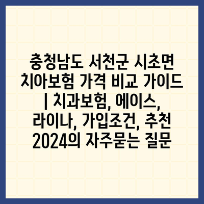 충청남도 서천군 시초면 치아보험 가격 비교 가이드 | 치과보험, 에이스, 라이나, 가입조건, 추천 2024