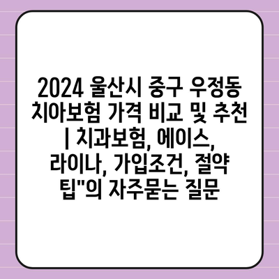 2024 울산시 중구 우정동 치아보험 가격 비교 및 추천 | 치과보험, 에이스, 라이나, 가입조건, 절약 팁"