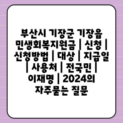 부산시 기장군 기장읍 민생회복지원금 | 신청 | 신청방법 | 대상 | 지급일 | 사용처 | 전국민 | 이재명 | 2024