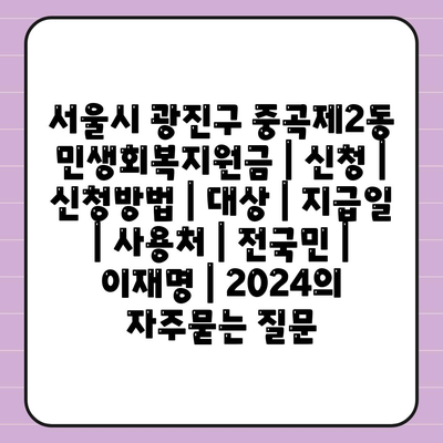 서울시 광진구 중곡제2동 민생회복지원금 | 신청 | 신청방법 | 대상 | 지급일 | 사용처 | 전국민 | 이재명 | 2024