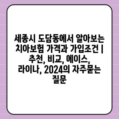 세종시 도담동에서 알아보는 치아보험 가격과 가입조건 | 추천, 비교, 에이스, 라이나, 2024