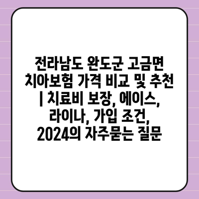 전라남도 완도군 고금면 치아보험 가격 비교 및 추천 | 치료비 보장, 에이스, 라이나, 가입 조건, 2024