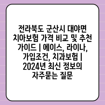 전라북도 군산시 대야면 치아보험 가격 비교 및 추천 가이드 | 에이스, 라이나, 가입조건, 치과보험 | 2024년 최신 정보