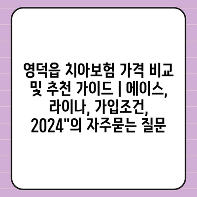 영덕읍 치아보험 가격 비교 및 추천 가이드 | 에이스, 라이나, 가입조건, 2024"