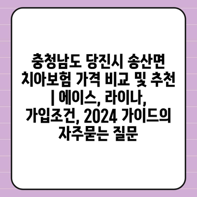 충청남도 당진시 송산면 치아보험 가격 비교 및 추천 | 에이스, 라이나, 가입조건, 2024 가이드