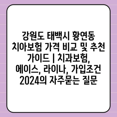 강원도 태백시 황연동 치아보험 가격 비교 및 추천 가이드 | 치과보험, 에이스, 라이나, 가입조건 2024