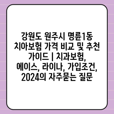 강원도 원주시 명륜1동 치아보험 가격 비교 및 추천 가이드 | 치과보험, 에이스, 라이나, 가입조건, 2024