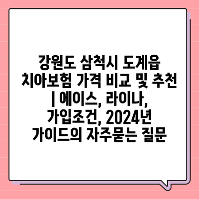 강원도 삼척시 도계읍 치아보험 가격 비교 및 추천 | 에이스, 라이나, 가입조건, 2024년 가이드