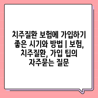 치주질환 보험에 가입하기 좋은 시기와 방법 | 보험, 치주질환, 가입 팁