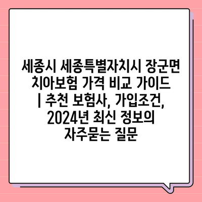 세종시 세종특별자치시 장군면 치아보험 가격 비교 가이드 | 추천 보험사, 가입조건, 2024년 최신 정보