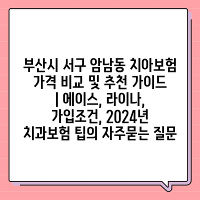 부산시 서구 암남동 치아보험 가격 비교 및 추천 가이드 | 에이스, 라이나, 가입조건, 2024년 치과보험 팁