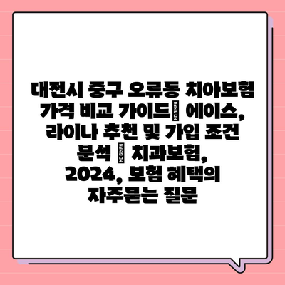 대전시 중구 오류동 치아보험 가격 비교 가이드| 에이스, 라이나 추천 및 가입 조건 분석 | 치과보험, 2024, 보험 혜택