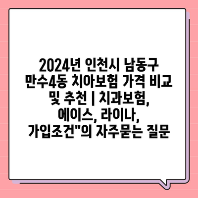 2024년 인천시 남동구 만수4동 치아보험 가격 비교 및 추천 | 치과보험, 에이스, 라이나, 가입조건"