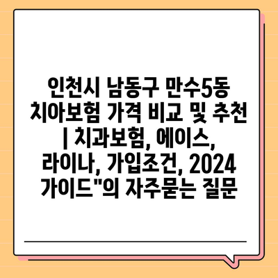 인천시 남동구 만수5동 치아보험 가격 비교 및 추천 | 치과보험, 에이스, 라이나, 가입조건, 2024 가이드"