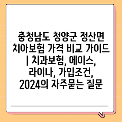 충청남도 청양군 정산면 치아보험 가격 비교 가이드 | 치과보험, 에이스, 라이나, 가입조건, 2024