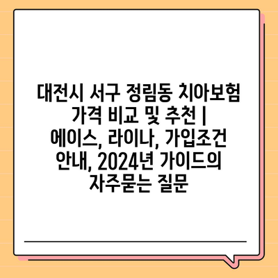 대전시 서구 정림동 치아보험 가격 비교 및 추천 | 에이스, 라이나, 가입조건 안내, 2024년 가이드