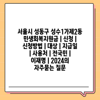 서울시 성동구 성수1가제2동 민생회복지원금 | 신청 | 신청방법 | 대상 | 지급일 | 사용처 | 전국민 | 이재명 | 2024