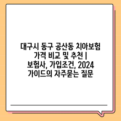 대구시 동구 공산동 치아보험 가격 비교 및 추천 | 보험사, 가입조건, 2024 가이드