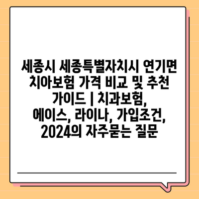 세종시 세종특별자치시 연기면 치아보험 가격 비교 및 추천 가이드 | 치과보험, 에이스, 라이나, 가입조건, 2024