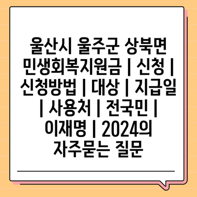 울산시 울주군 상북면 민생회복지원금 | 신청 | 신청방법 | 대상 | 지급일 | 사용처 | 전국민 | 이재명 | 2024