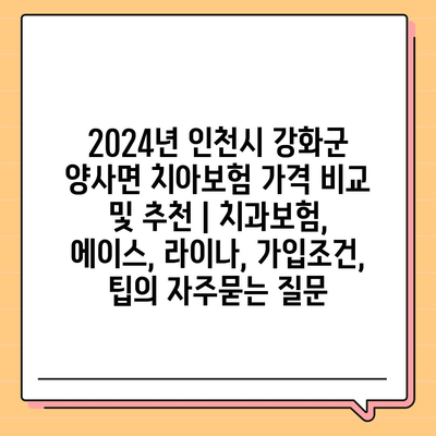 2024년 인천시 강화군 양사면 치아보험 가격 비교 및 추천 | 치과보험, 에이스, 라이나, 가입조건, 팁