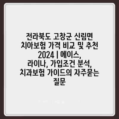 전라북도 고창군 신림면 치아보험 가격 비교 및 추천 2024 | 에이스, 라이나, 가입조건 분석, 치과보험 가이드