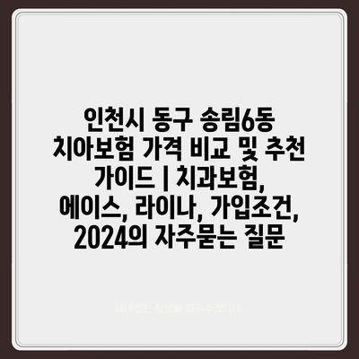 인천시 동구 송림6동 치아보험 가격 비교 및 추천 가이드 | 치과보험, 에이스, 라이나, 가입조건, 2024