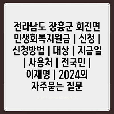 전라남도 장흥군 회진면 민생회복지원금 | 신청 | 신청방법 | 대상 | 지급일 | 사용처 | 전국민 | 이재명 | 2024