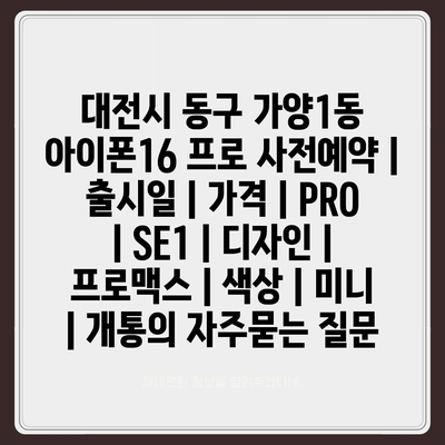 대전시 동구 가양1동 아이폰16 프로 사전예약 | 출시일 | 가격 | PRO | SE1 | 디자인 | 프로맥스 | 색상 | 미니 | 개통