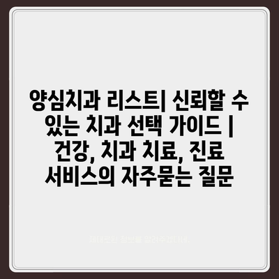 양심치과 리스트| 신뢰할 수 있는 치과 선택 가이드 | 건강, 치과 치료, 진료 서비스