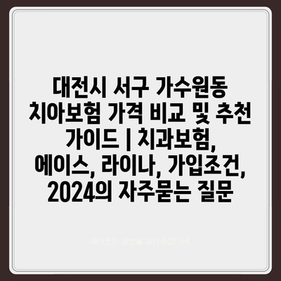 대전시 서구 가수원동 치아보험 가격 비교 및 추천 가이드 | 치과보험, 에이스, 라이나, 가입조건, 2024