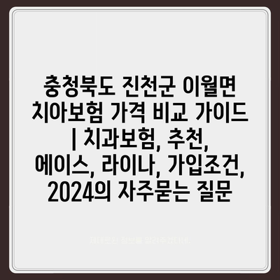 충청북도 진천군 이월면 치아보험 가격 비교 가이드 | 치과보험, 추천, 에이스, 라이나, 가입조건, 2024