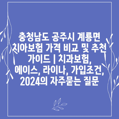 충청남도 공주시 계룡면 치아보험 가격 비교 및 추천 가이드 | 치과보험, 에이스, 라이나, 가입조건, 2024