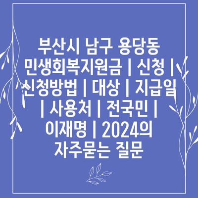 부산시 남구 용당동 민생회복지원금 | 신청 | 신청방법 | 대상 | 지급일 | 사용처 | 전국민 | 이재명 | 2024