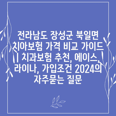 전라남도 장성군 북일면 치아보험 가격 비교 가이드 | 치과보험 추천, 에이스, 라이나, 가입조건 2024