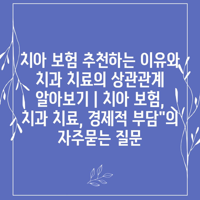 치아 보험 추천하는 이유와 치과 치료의 상관관계 알아보기 | 치아 보험, 치과 치료, 경제적 부담"