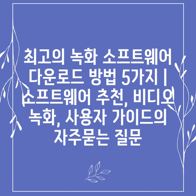 최고의 녹화 소프트웨어 다운로드 방법 5가지 | 소프트웨어 추천, 비디오 녹화, 사용자 가이드