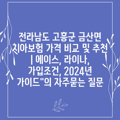 전라남도 고흥군 금산면 치아보험 가격 비교 및 추천 | 에이스, 라이나, 가입조건, 2024년 가이드"