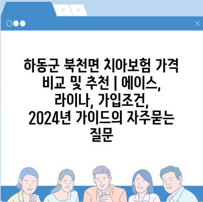 하동군 북천면 치아보험 가격 비교 및 추천 | 에이스, 라이나, 가입조건, 2024년 가이드