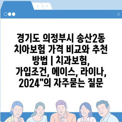 경기도 의정부시 송산2동 치아보험 가격 비교와 추천 방법 | 치과보험, 가입조건, 에이스, 라이나, 2024"