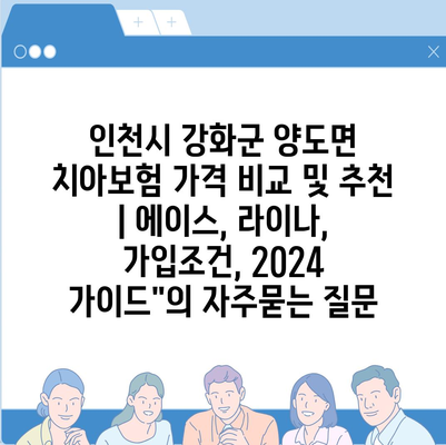 인천시 강화군 양도면 치아보험 가격 비교 및 추천 | 에이스, 라이나, 가입조건, 2024 가이드"