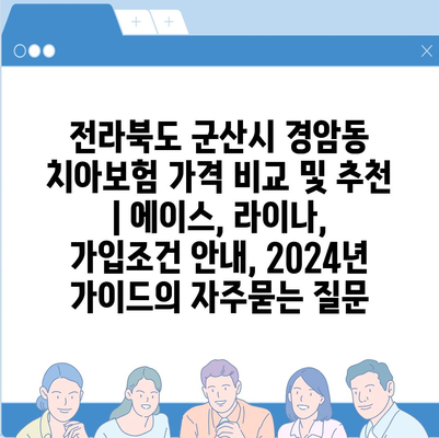 전라북도 군산시 경암동 치아보험 가격 비교 및 추천 | 에이스, 라이나, 가입조건 안내, 2024년 가이드