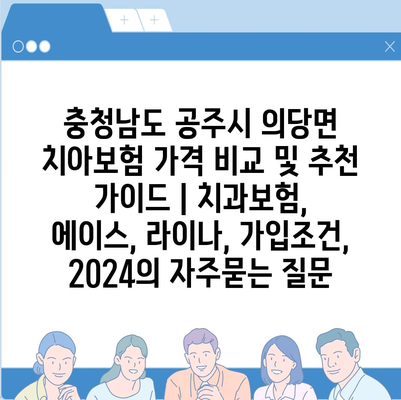 충청남도 공주시 의당면 치아보험 가격 비교 및 추천 가이드 | 치과보험, 에이스, 라이나, 가입조건, 2024