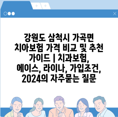 강원도 삼척시 가곡면 치아보험 가격 비교 및 추천 가이드 | 치과보험, 에이스, 라이나, 가입조건, 2024