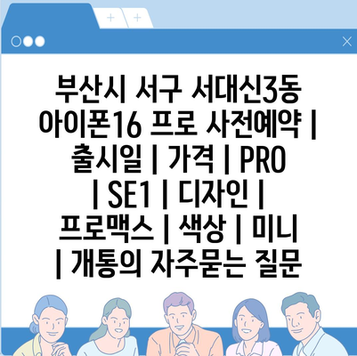 부산시 서구 서대신3동 아이폰16 프로 사전예약 | 출시일 | 가격 | PRO | SE1 | 디자인 | 프로맥스 | 색상 | 미니 | 개통