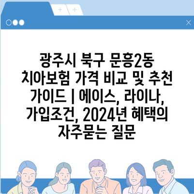 광주시 북구 문흥2동 치아보험 가격 비교 및 추천 가이드 | 에이스, 라이나, 가입조건, 2024년 혜택