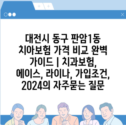 대전시 동구 판암1동 치아보험 가격 비교 완벽 가이드 | 치과보험, 에이스, 라이나, 가입조건, 2024