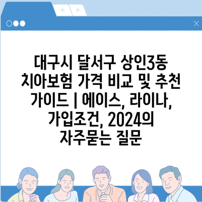 대구시 달서구 상인3동 치아보험 가격 비교 및 추천 가이드 | 에이스, 라이나, 가입조건, 2024