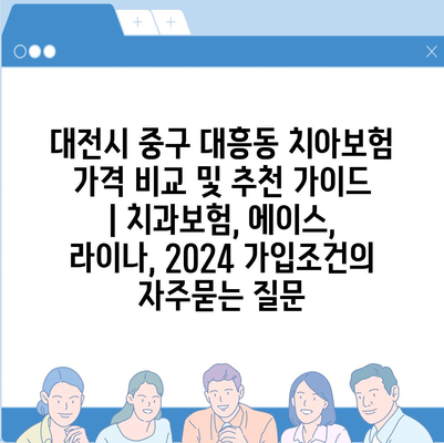 대전시 중구 대흥동 치아보험 가격 비교 및 추천 가이드 | 치과보험, 에이스, 라이나, 2024 가입조건