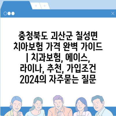 충청북도 괴산군 칠성면 치아보험 가격 완벽 가이드 | 치과보험, 에이스, 라이나, 추천, 가입조건 2024